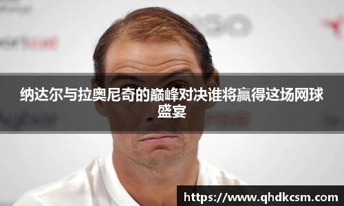 纳达尔与拉奥尼奇的巅峰对决谁将赢得这场网球盛宴